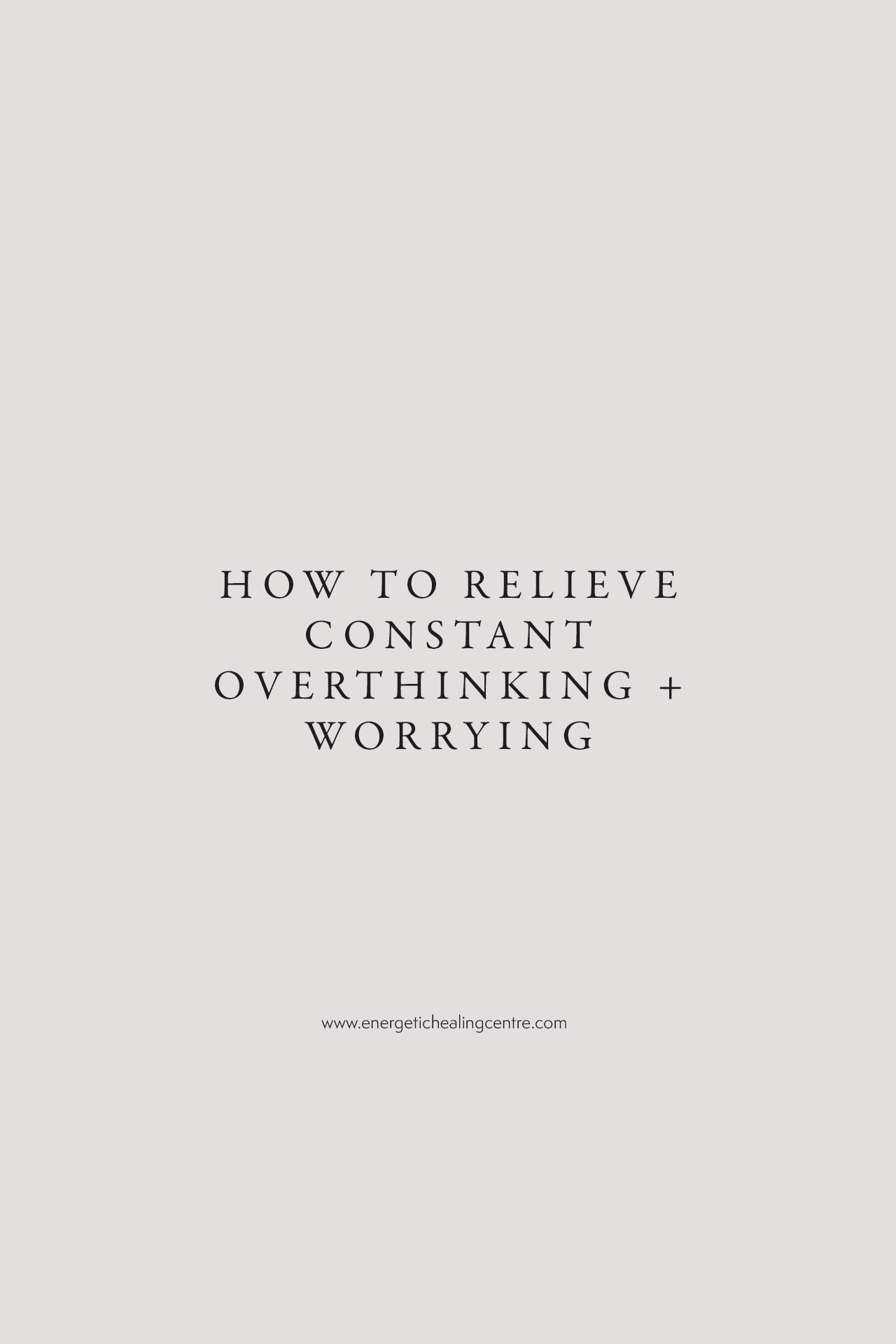 how to relieve constant overthinking and worrying