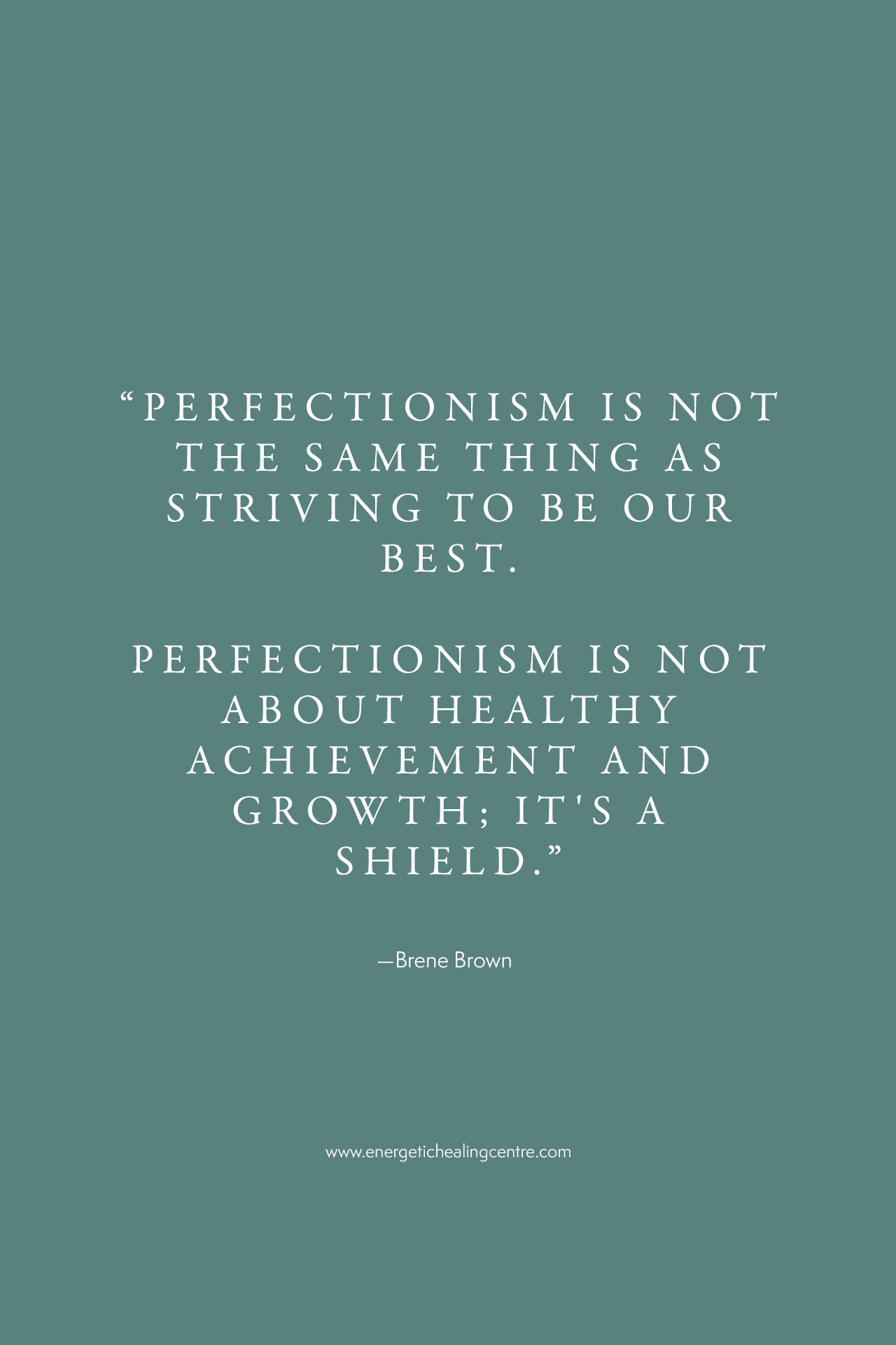 “Perfectionism is not the same thing as striving to be our best. Perfectionism is not about healthy achievement and growth; it's a shield.” 