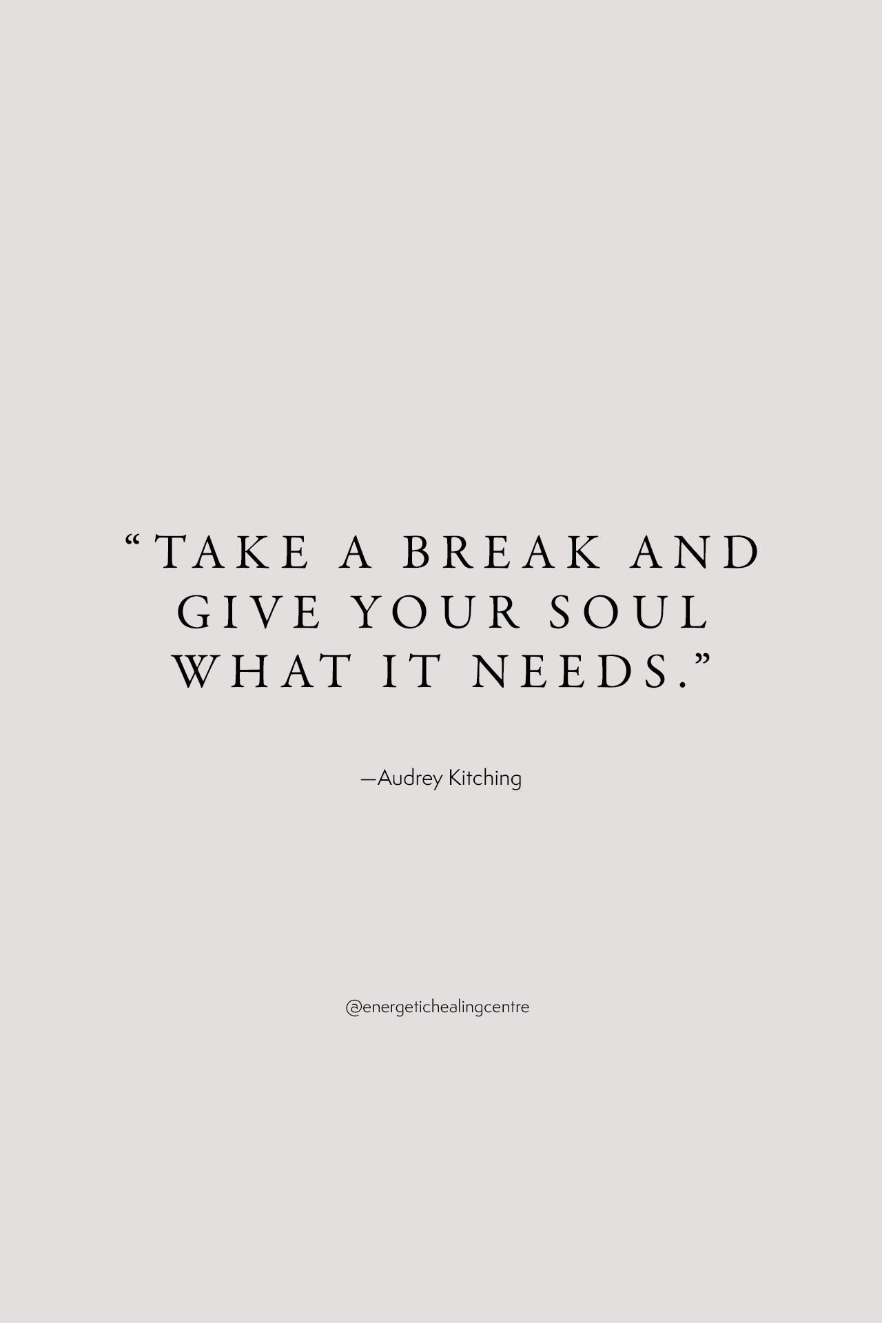 Take a break and give your soul what it needs. – Audrey Kitching- quotes on taking breaks
