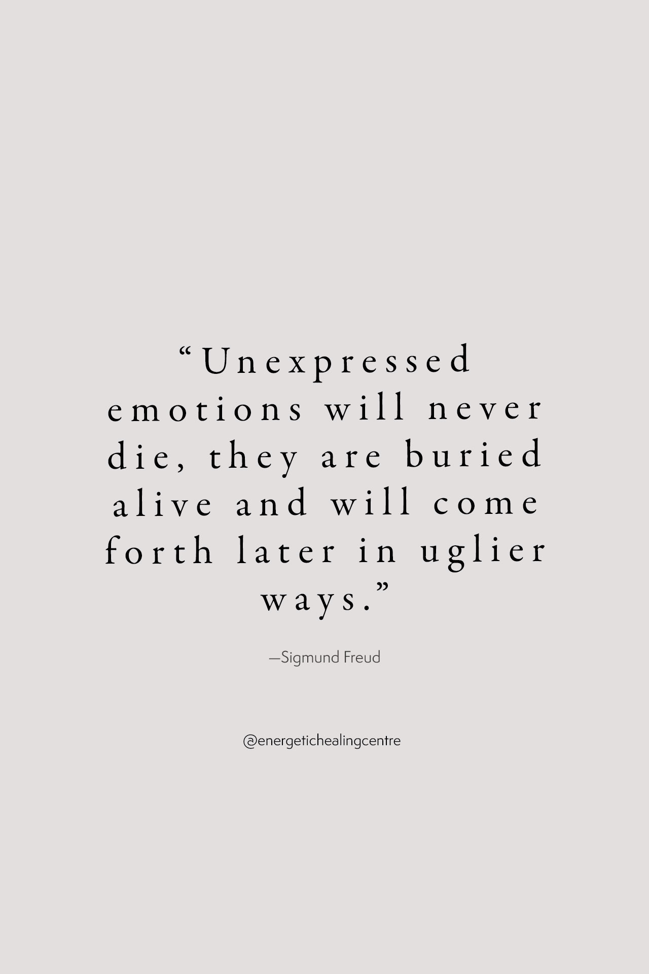 Unexpressed emotions will never die, they are buried alive and will come forth later in uglier ways. Freud quote on suppressed emotions